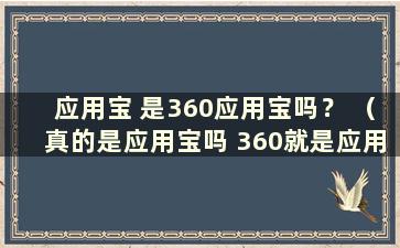 应用宝 是360应用宝吗？ （真的是应用宝吗 360就是应用宝吗？）